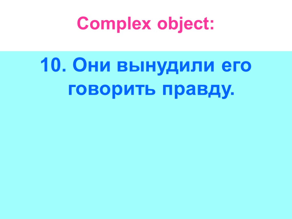 Complex object: 10. Они вынудили его говорить правду.